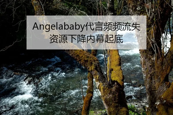 Angelababy代言频频流失资源下降内幕起底
