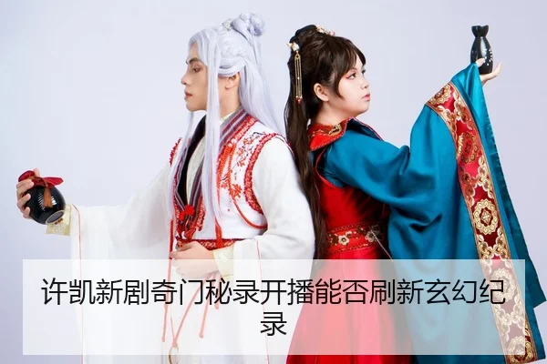 许凯新剧奇门秘录开播能否刷新玄幻纪录